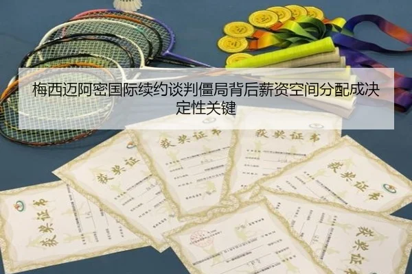 梅西迈阿密国际续约谈判僵局背后薪资空间分配成决定性关键