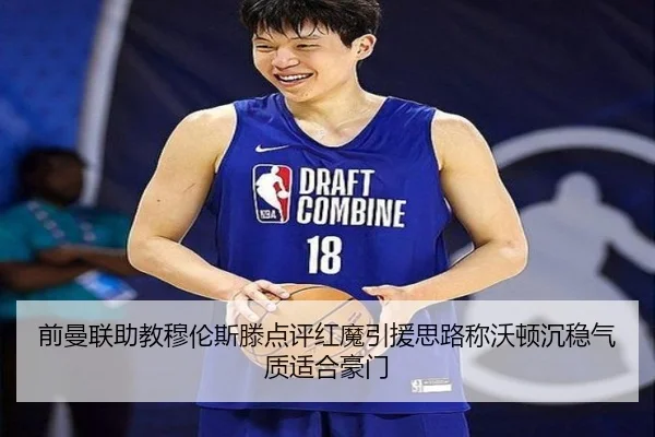 前曼联助教穆伦斯滕点评红魔引援思路称沃顿沉稳气质适合豪门